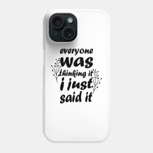 Everyone Was Thinking It I Just Said It - Funny Saying - Sarcastic Quote Phone Case