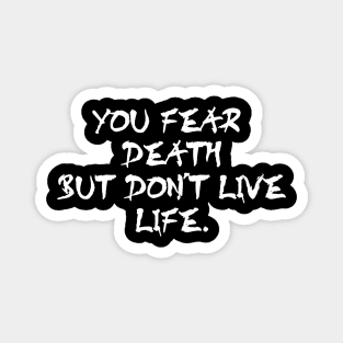 You fear death but don't live life - white text Magnet