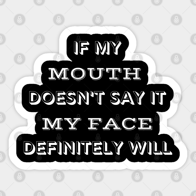 If My Mouth Doesn't Say It My Face Definitely Will - Funny Rbf - Sticker | TeePublic If My Mouth Doesn't Say It My Face Definitely Will - Funny Rbf - Sticker | TeePublic