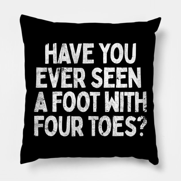 Have You Ever Seen A Foot With Four Toes? Pillow by DankFutura