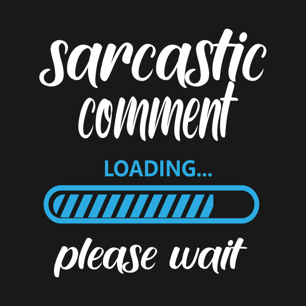 Sarcastic Comment Loading Please Wait - Sarcastic Comment Loading Please Wait - T-Shirt | TeePublic