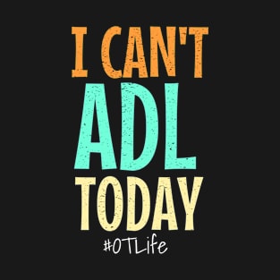 I CAN'T ADL TODAY T-Shirt