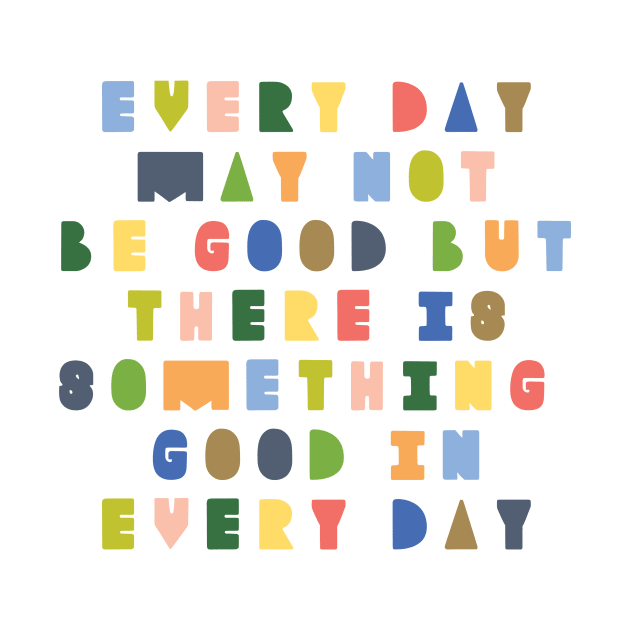 Every day may not be good but there is good in every day by shinyorangedreams