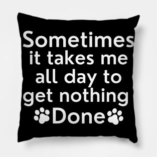 Sometimes It Takes Me All Day To Get Nothing Done. Pillow