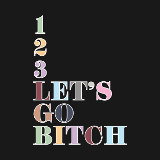 1, 2, 3, Let's Go Bitch! T-Shirt