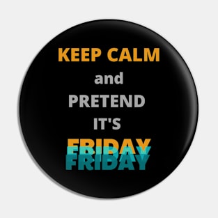 Keep calm and pretend it's Friday Pin