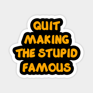 QUIT MAKING THE STUPID FAMOUS Magnet