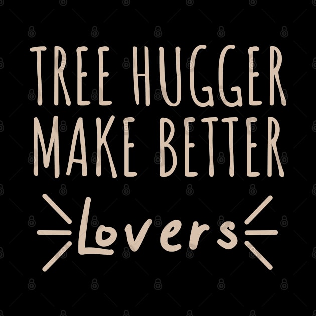 tree huggers make better lovers by Crazy Shirts For All