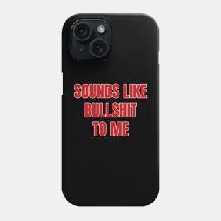 Sounds Like Bullshit To Me Phone Case