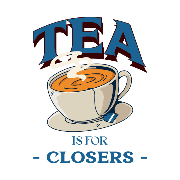 Tea is for Closers by Fresh Sizzle Designs