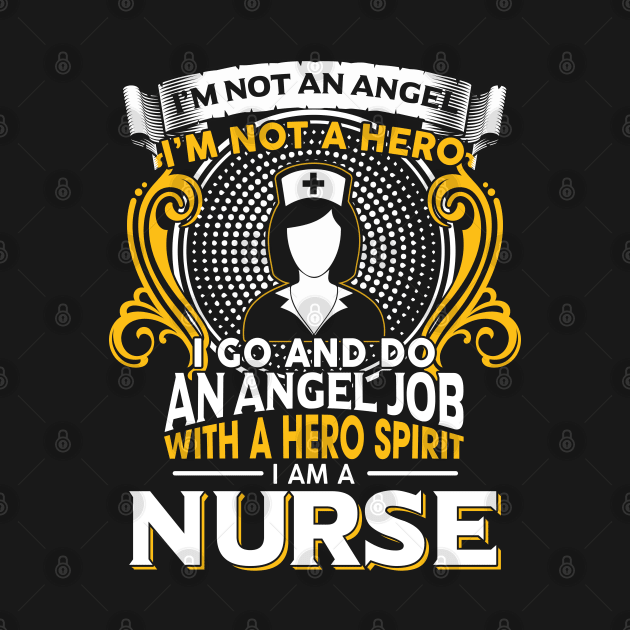 I’m Not An Angel I’m Not A Hero I Go And Do An Angel Job With A Hero Spirit I Am A Nurse by Hannah's Bear Tees