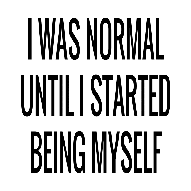 I Was Normal Until I Started Being Myself Funny Sarcastic Saying by cap2belo