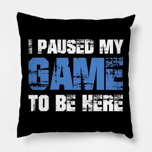 I Paused My Game to be Here Pillow