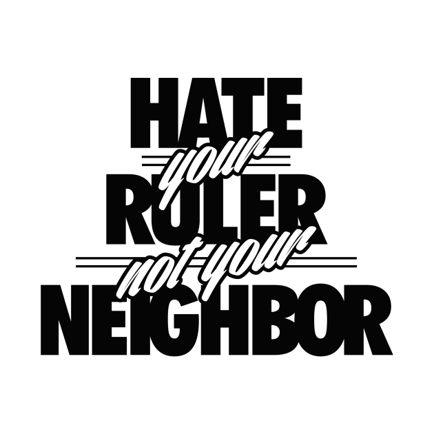 Hate Your Rulers, Not Your Neighbor by BlackActionTeesOnDemand