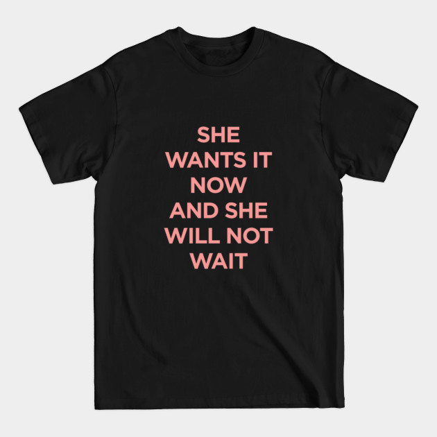 Discover She Wants It Now and She Will Not Wait - Quotes For Women - T-Shirt