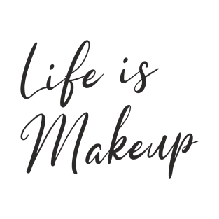 Life is Makeup T-Shirt