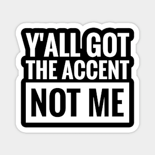 Y'all got the accent, not me Magnet