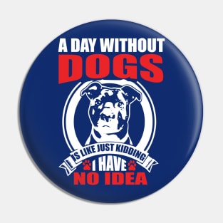 A day without dogs is like just kidding Pin