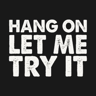 HANG ON LET ME TRY IT T-Shirt