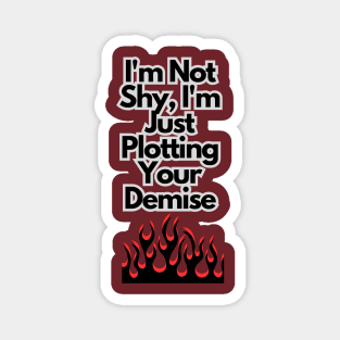 I'm not shy, I'm just plotting your demise Magnet