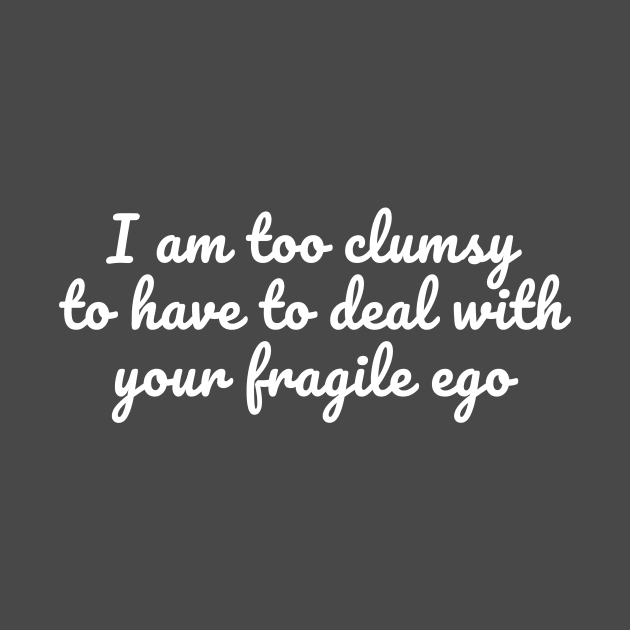 Too clumsy for your fragile ego by Art Additive