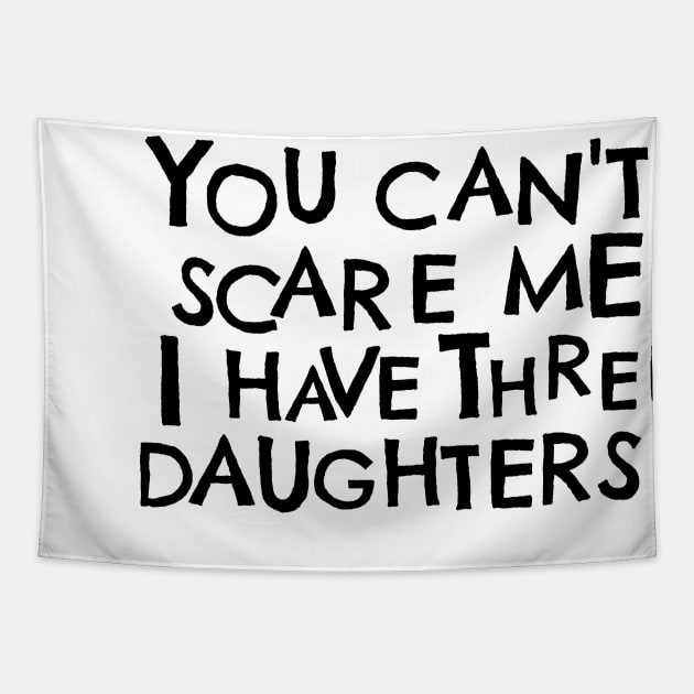 You Cant Scare Me, I have Three Daughters Tapestry by PhraseAndPhrase