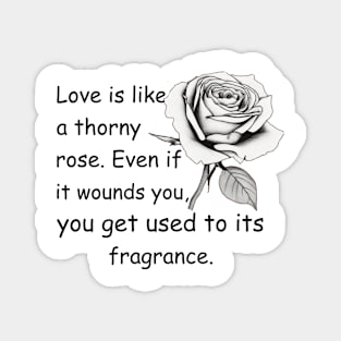 Love is like a thorny rose. even if it wounds you, you get used to its fragrance Magnet