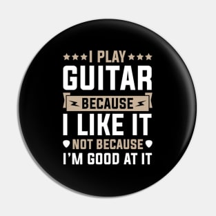 I Play Guitar Because I Like It Not Because I'M At It Pin