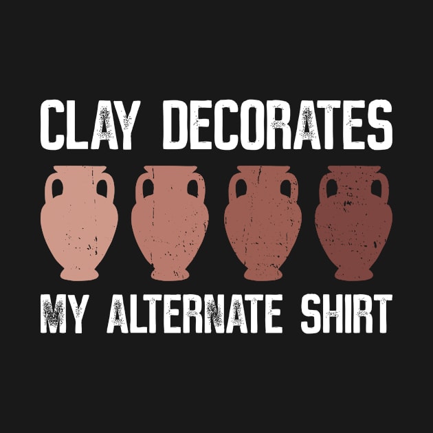 Clay Decorates My Alternate Shirt - Pottery Ceramic Artist by Anassein.os