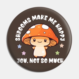 Kawaii Shrooms Make Me Happy, You Not So Much - Funny Pin