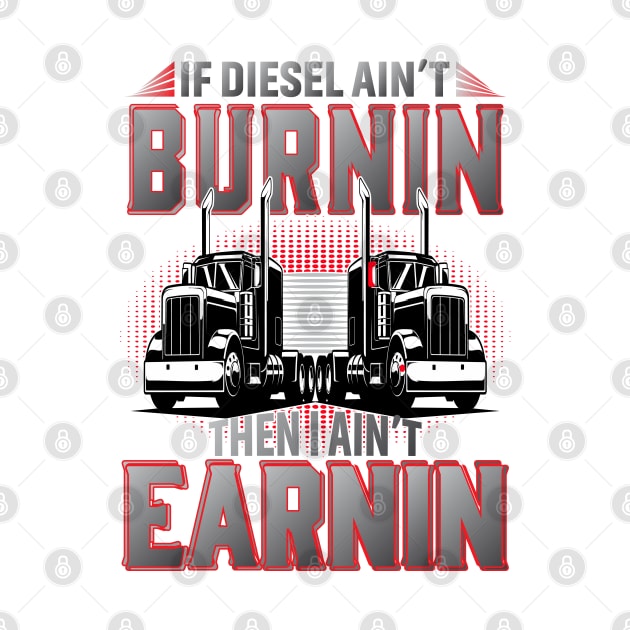 If Diesel Ain't Burnin Then I Ain't Earnin by Trucker Heroes