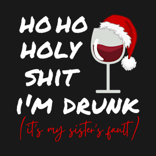 Ho Ho Holy Shit I'M Drunk It's My Sister's Fault Christmas T-Shirt