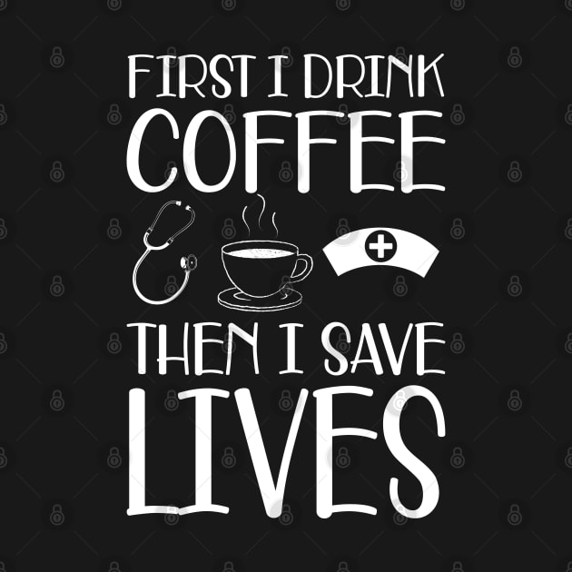 Nurse - First I drink coffee the I save lives by KC Happy Shop