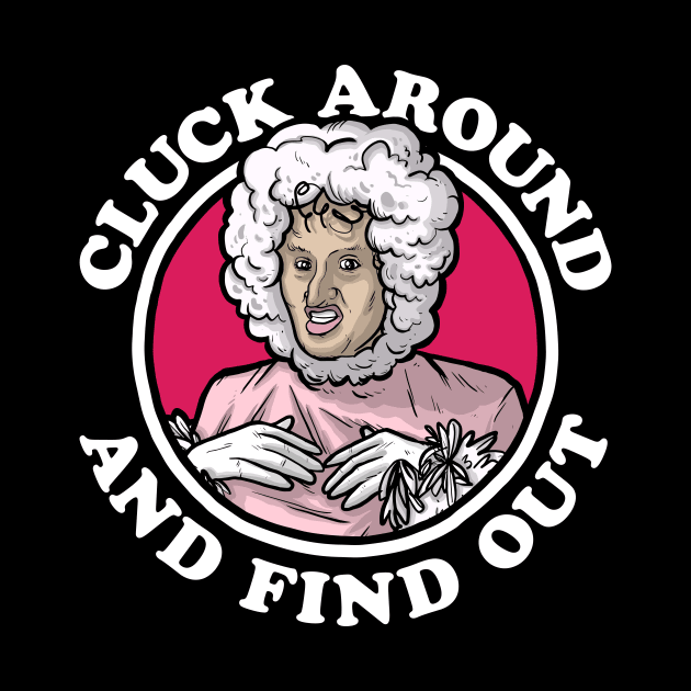 Cluck Around & Find Out (Chicken Lady) by Baddest Shirt Co.