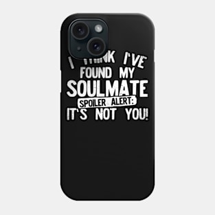 I Think I've Found My Soulmate... Spoiler Alert Its Not You! Phone Case