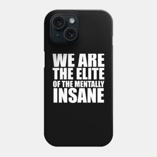 WE ARE THE ELITE OF THE MENTALLY INSANE Phone Case