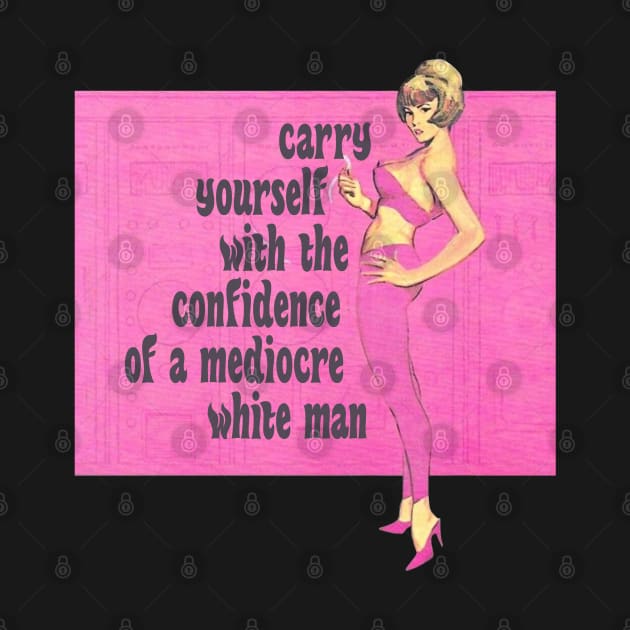 Carry Yourself With the Confidence of a Mediocre White Man by Xanaduriffic