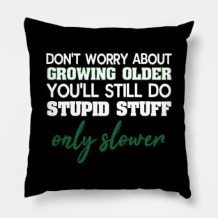 Dont Worry About Getting Old Funny Stupid Stuff Pillow