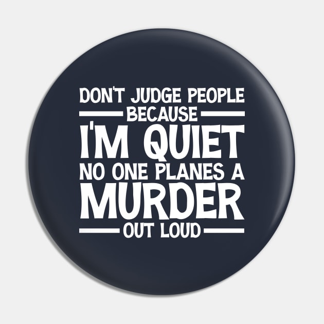 Don't Judge People Because I'm Quiet No One Planes A Murder Out Loud Funny Pin by printalpha-art