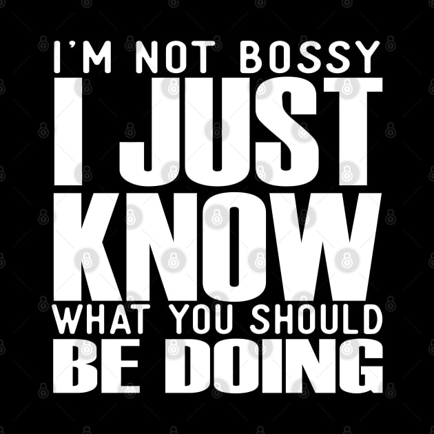 I'm Not Bossy I Just Know What You Should Be Doing by teesinc