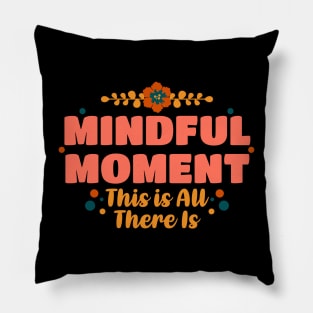 Mindful Moment This is All There Is Pillow