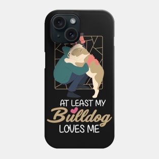 At Least My Bulldog Loves Me Phone Case