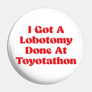 I Got A Lobotomy Done At Toyotathon - sarcastic Pin