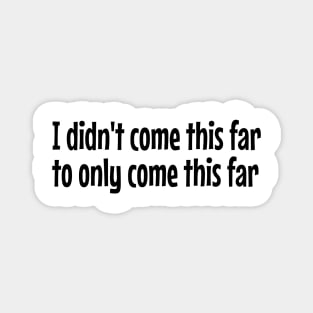 I didn't come this far to only come this far Magnet