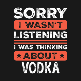 Sorry I wasn't listening Funny Vodka T-Shirt