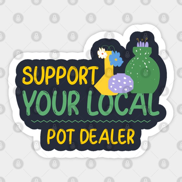 Support Your Local Pot Dealer Pot Dealer Sticker TeePublic