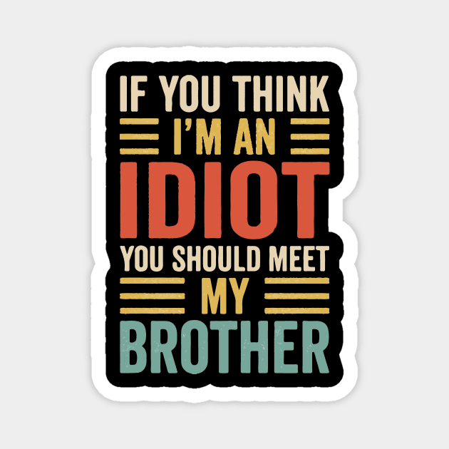 If You Think I'm An idiot You Should Meet My Brother Magnet by Prints by Hitz