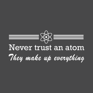 Never trust an atom. They make up everything T-Shirt