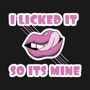 I Licked It So It's Mine Sexy Funny Adults Gift T-Shirt