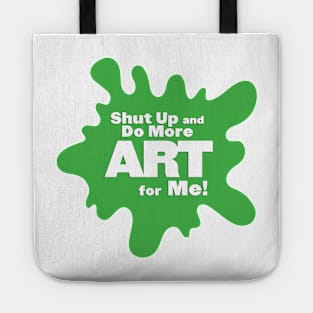 Shut Up and Do More Art For Me! Tote